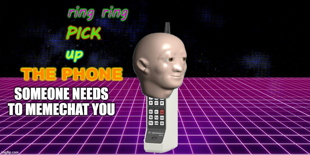 ring ring pick up the phone | SOMEONE NEEDS TO MEMECHAT YOU | image tagged in ring ring pick up the phone | made w/ Imgflip meme maker