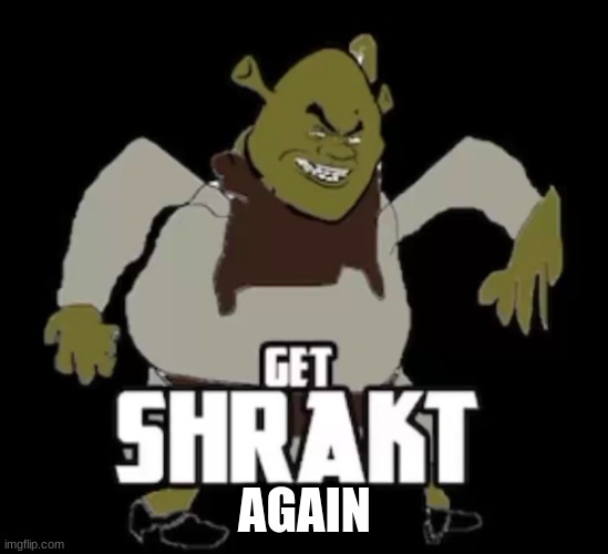 Again.mp3 | AGAIN | image tagged in get shrakt | made w/ Imgflip meme maker