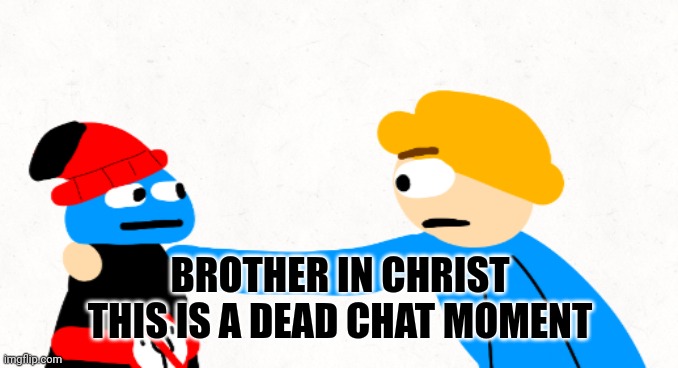 BROTHER IN CHRIST
THIS IS A DEAD CHAT MOMENT | image tagged in brother in christ gambai and whibi | made w/ Imgflip meme maker