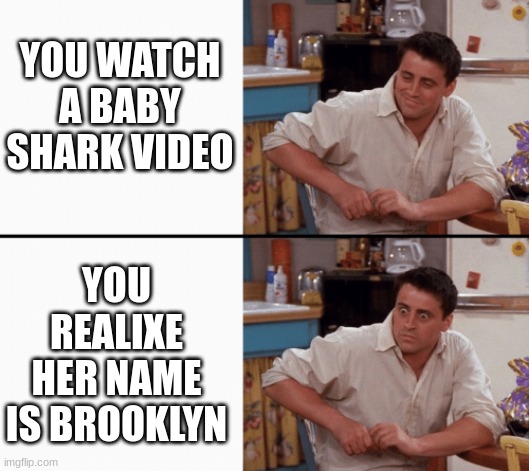 I never knew this | YOU WATCH A BABY SHARK VIDEO; YOU REALIXE HER NAME IS BROOKLYN | image tagged in realization joey | made w/ Imgflip meme maker