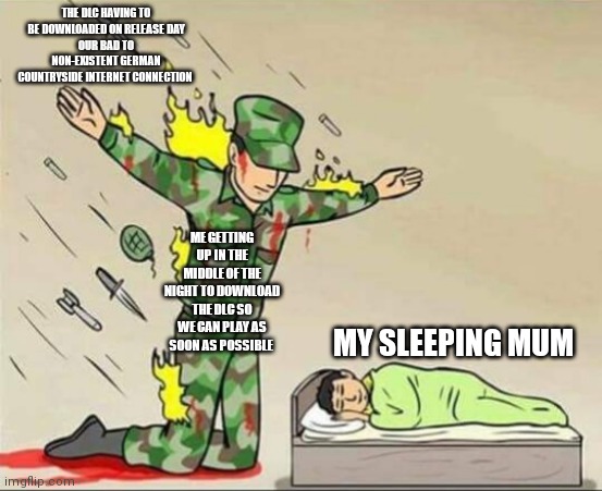 Soldier protecting sleeping child | THE DLC HAVING TO BE DOWNLOADED ON RELEASE DAY
OUR BAD TO NON-EXISTENT GERMAN COUNTRYSIDE INTERNET CONNECTION; ME GETTING UP IN THE MIDDLE OF THE NIGHT TO DOWNLOAD THE DLC SO WE CAN PLAY AS SOON AS POSSIBLE; MY SLEEPING MUM | image tagged in soldier protecting sleeping child | made w/ Imgflip meme maker