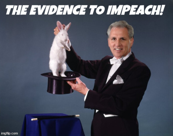 McCarthy's impeachment proof | image tagged in kevin mccarthy,impeachment,biden,evidence,rabbit out of hat trick,maga | made w/ Imgflip meme maker