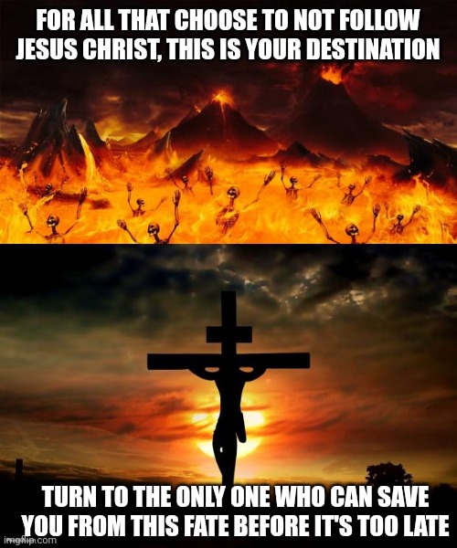 FOR ALL THAT CHOOSE TO NOT FOLLOW JESUS CHRIST, THIS IS YOUR DESTINATION; TURN TO THE ONLY ONE WHO CAN SAVE YOU FROM THIS FATE BEFORE IT'S TOO LATE | image tagged in hell,jesus on the cross | made w/ Imgflip meme maker