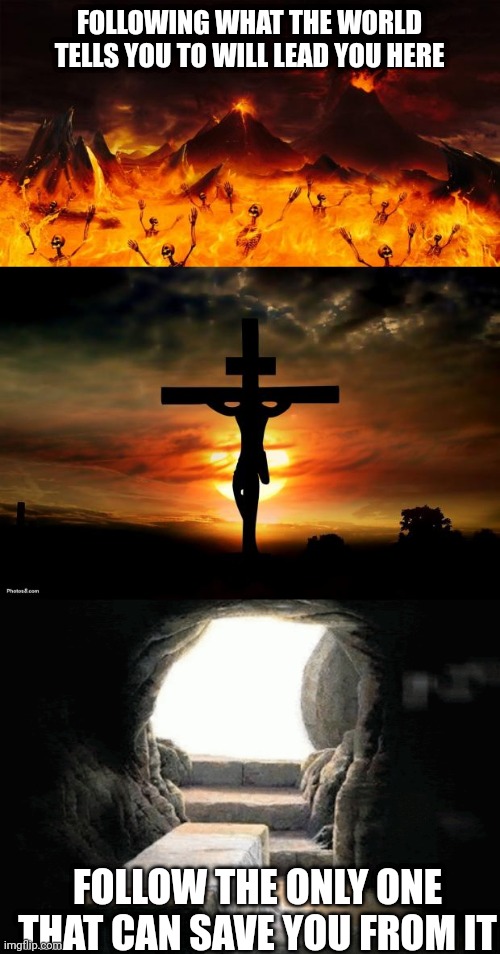 FOLLOWING WHAT THE WORLD TELLS YOU TO WILL LEAD YOU HERE; FOLLOW THE ONLY ONE THAT CAN SAVE YOU FROM IT | image tagged in hell,jesus on the cross,jesus' empty tomb | made w/ Imgflip meme maker