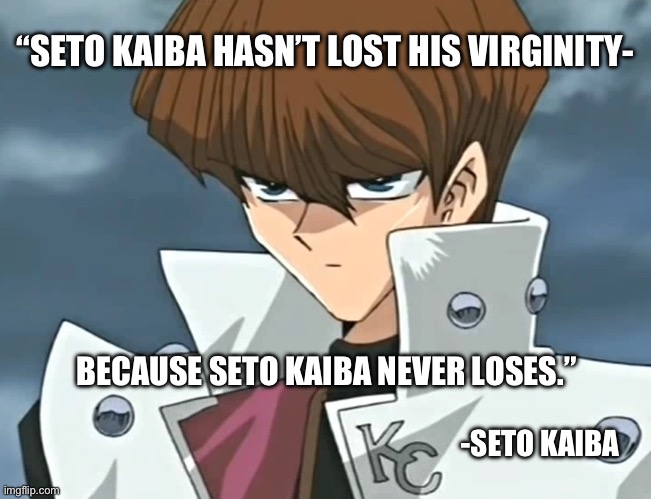 I don’t even watch this show guys I don’t know what I’m doing | “SETO KAIBA HASN’T LOST HIS VIRGINITY-; BECAUSE SETO KAIBA NEVER LOSES.”; -SETO KAIBA | image tagged in yugioh,yu gi oh,seto kaiba,yugioh card,anime | made w/ Imgflip meme maker