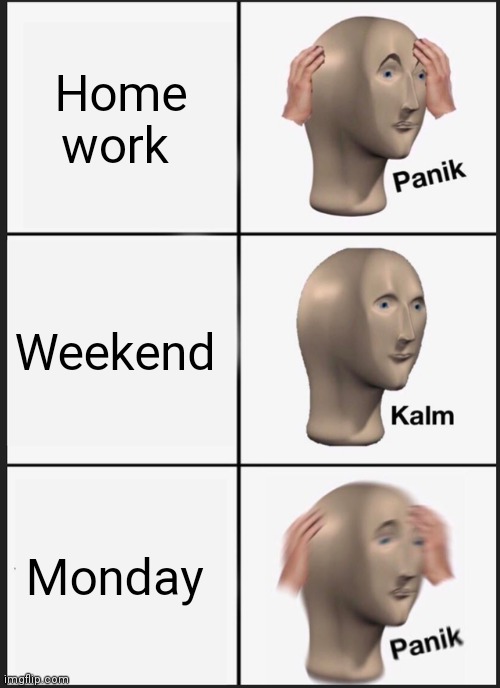 Panik Kalm Panik | Home work; Weekend; Monday | image tagged in memes,panik kalm panik | made w/ Imgflip meme maker