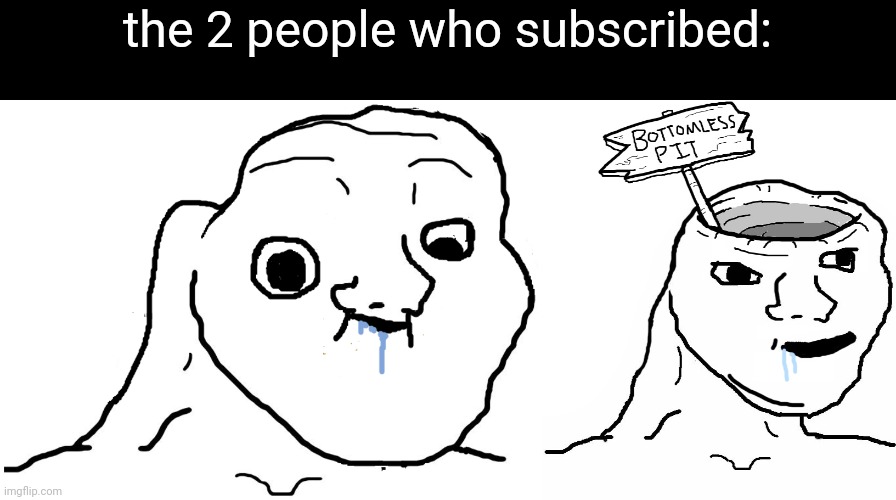 the 2 people who subscribed: | image tagged in brainlet stupid,brainlet wojak dumb | made w/ Imgflip meme maker