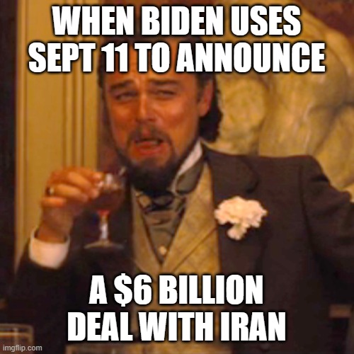 Laughing Leo | WHEN BIDEN USES SEPT 11 TO ANNOUNCE; A $6 BILLION DEAL WITH IRAN | image tagged in memes,laughing leo | made w/ Imgflip meme maker