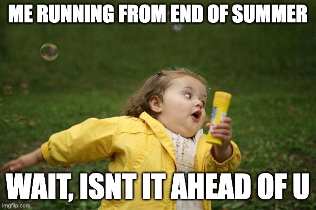 girl running | ME RUNNING FROM END OF SUMMER; WAIT, ISNT IT AHEAD OF U | image tagged in girl running | made w/ Imgflip meme maker
