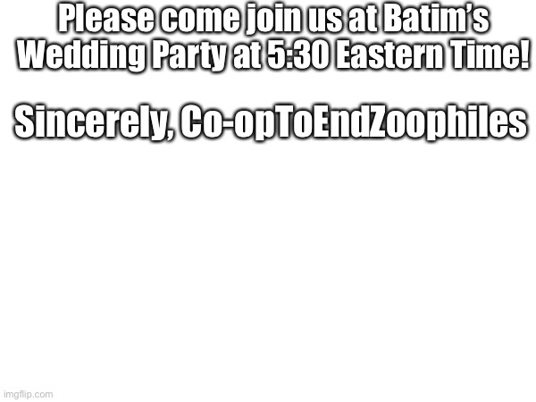 Party invitation. | Please come join us at Batim’s Wedding Party at 5:30 Eastern Time! Sincerely, Co-opToEndZoophiles | image tagged in party invitation | made w/ Imgflip meme maker