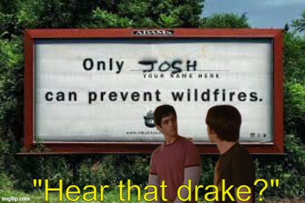 Only Josh | "Hear that drake?" | image tagged in drake and josh,memes,funny | made w/ Imgflip meme maker