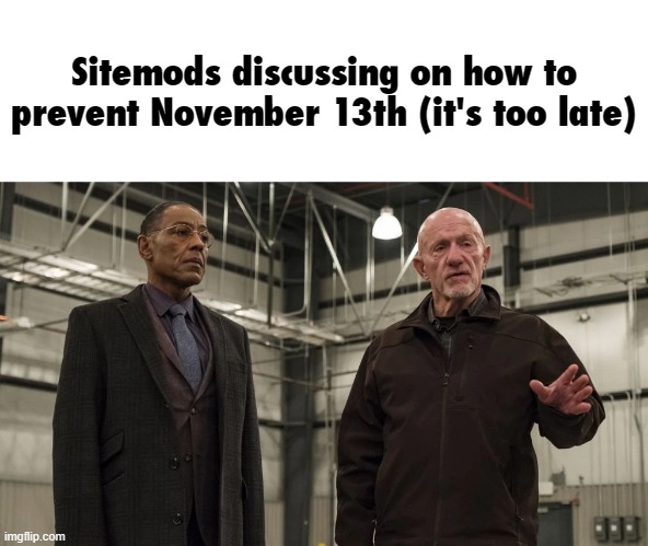 Sitemods discussing on how to prevent November 13th (it's too late) | made w/ Imgflip meme maker