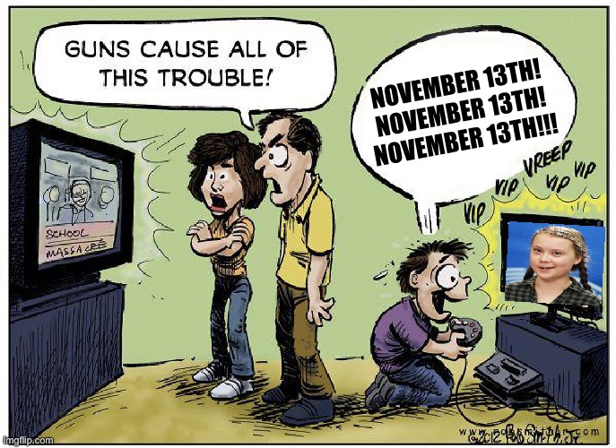 Guns cause all this trouble | NOVEMBER 13TH!
NOVEMBER 13TH!
NOVEMBER 13TH!!! | image tagged in guns cause all this trouble | made w/ Imgflip meme maker