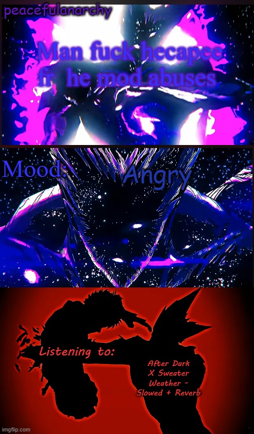 PeacefulAnarchy's Cosmic Garou temp | Man fuck hecapee fr  he mod abuses; Angry; After Dark X Sweater Weather - Slowed + Reverb | image tagged in peacefulanarchy's cosmic garou temp | made w/ Imgflip meme maker