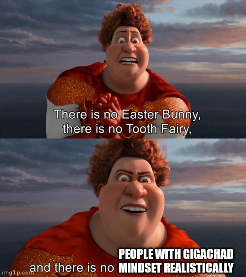 There is no Easter Bunny , there is no tooh fairy | PEOPLE WITH GIGACHAD MINDSET REALISTICALLY | image tagged in there is no easter bunny there is no tooh fairy,giga chad,funny,megamind | made w/ Imgflip meme maker