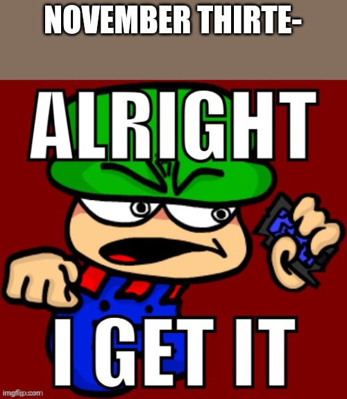 Bambi Alright I Get It | NOVEMBER THIRTE- | image tagged in bambi alright i get it | made w/ Imgflip meme maker
