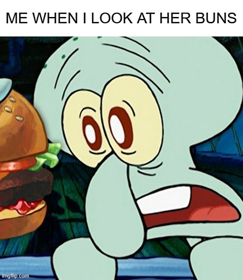 . | ME WHEN I LOOK AT HER BUNS | made w/ Imgflip meme maker