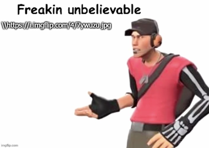 freakin unbelievable | \\https://i.imgflip.com/4/7ywuzu.jpg | image tagged in freakin unbelievable | made w/ Imgflip meme maker