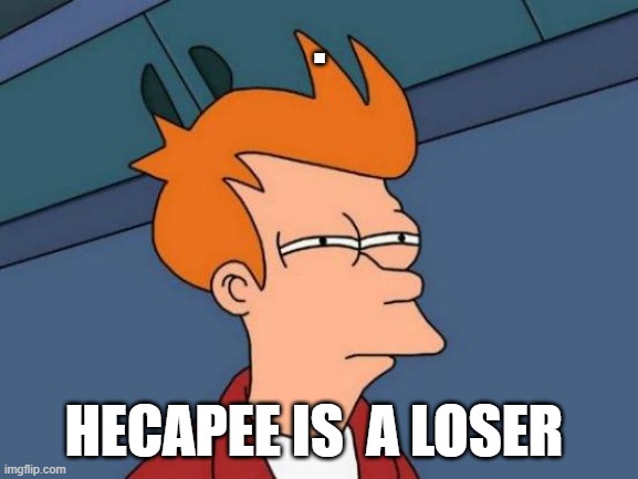 Futurama Fry | . HECAPEE IS  A LOSER | image tagged in memes,futurama fry | made w/ Imgflip meme maker