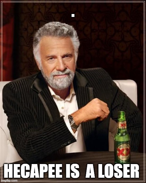 The Most Interesting Man In The World | . HECAPEE IS  A LOSER | image tagged in memes,the most interesting man in the world | made w/ Imgflip meme maker