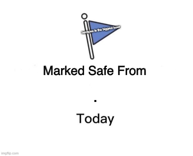 Marked Safe From Meme | hecapee is the biggest loser; . | image tagged in memes,marked safe from | made w/ Imgflip meme maker