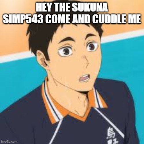 HEY THE SUKUNA SIMP543 COME AND CUDDLE ME | made w/ Imgflip meme maker