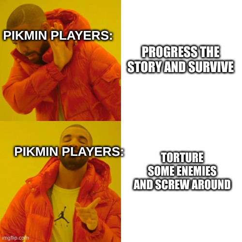 Pikmin players: | PIKMIN PLAYERS:; PROGRESS THE STORY AND SURVIVE; PIKMIN PLAYERS:; TORTURE SOME ENEMIES AND SCREW AROUND | image tagged in memes,drake hotline bling,pikmin,nintendo,video games | made w/ Imgflip meme maker
