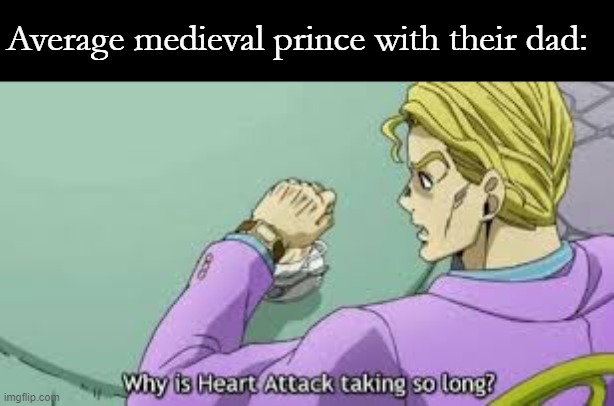 Why is Heart Attack taking so long? | Average medieval prince with their dad: | image tagged in why is heart attack taking so long | made w/ Imgflip meme maker
