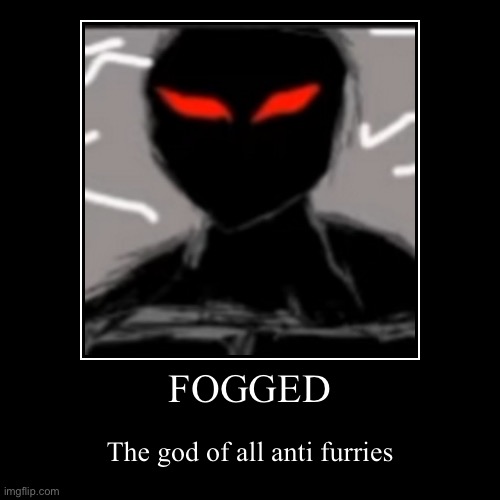 Fogged the god of all anti furries | FOGGED | The god of all anti furries | image tagged in funny,demotivationals,fogged,god,anti furry | made w/ Imgflip demotivational maker