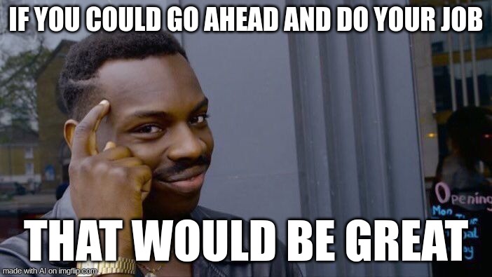 Roll Safe Think About It | IF YOU COULD GO AHEAD AND DO YOUR JOB; THAT WOULD BE GREAT | image tagged in memes,roll safe think about it,ai meme | made w/ Imgflip meme maker