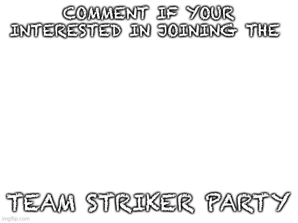 COMMENT IF YOUR INTERESTED IN JOINING THE; TEAM STRIKER PARTY | made w/ Imgflip meme maker