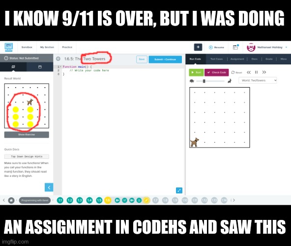 Timing was perfect, just started this unit | I KNOW 9/11 IS OVER, BUT I WAS DOING; AN ASSIGNMENT IN CODEHS AND SAW THIS | image tagged in memes,funny,dark humor,9/11,i never know what to put for tags | made w/ Imgflip meme maker
