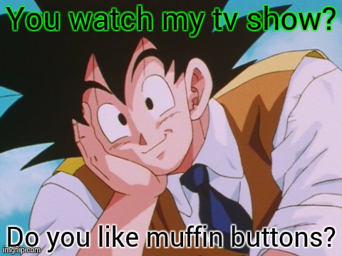 Condescending Goku | You watch my tv show? Do you like muffin buttons? | image tagged in memes,condescending goku | made w/ Imgflip meme maker