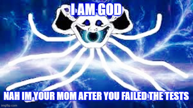 The Multiversal God | I AM GOD; NAH IM YOUR MOM AFTER YOU FAILED THE TESTS | image tagged in the multiversal god | made w/ Imgflip meme maker
