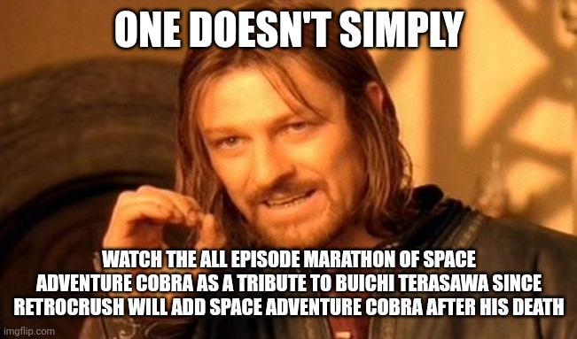 One Does Not Simply | ONE DOESN'T SIMPLY; WATCH THE ALL EPISODE MARATHON OF SPACE ADVENTURE COBRA AS A TRIBUTE TO BUICHI TERASAWA SINCE RETROCRUSH WILL ADD SPACE ADVENTURE COBRA AFTER HIS DEATH | image tagged in memes,one does not simply,marathon,tribute,cobra | made w/ Imgflip meme maker