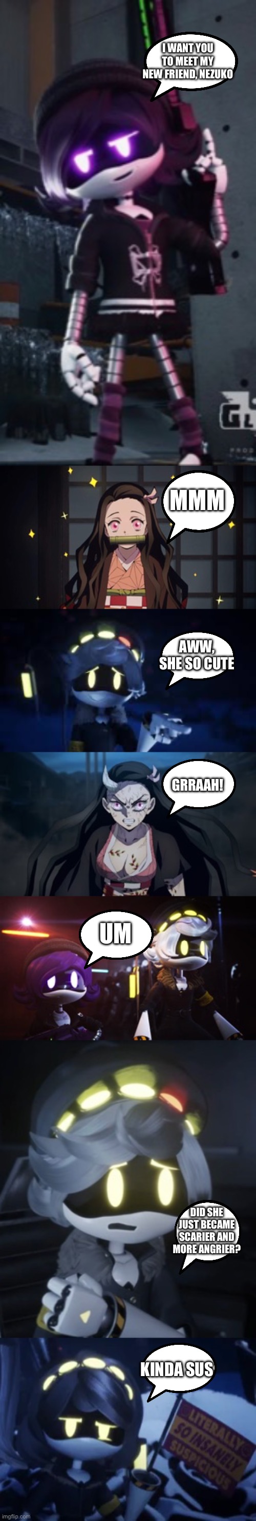 N meets Nezuko | I WANT YOU TO MEET MY NEW FRIEND, NEZUKO; MMM; AWW, SHE SO CUTE; GRRAAH! UM; DID SHE JUST BECAME SCARIER AND MORE ANGRIER? KINDA SUS | image tagged in murder drones,demon slayer | made w/ Imgflip meme maker