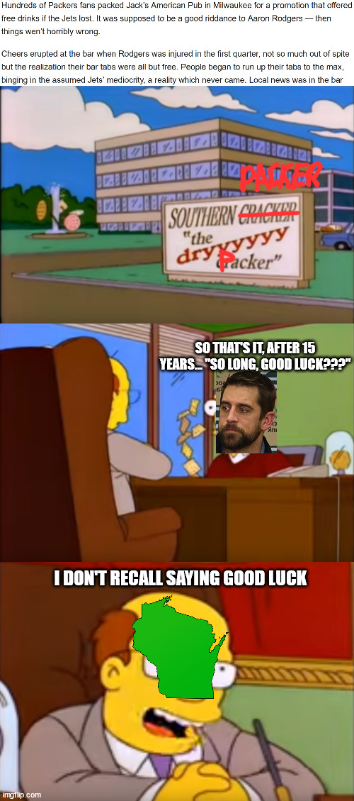 Fired from the Packer factory | SO THAT'S IT, AFTER 15 YEARS... "SO LONG, GOOD LUCK???"; I DON'T RECALL SAYING GOOD LUCK | image tagged in nfl,nfl memes,green bay packers,aaron rodgers,jets | made w/ Imgflip meme maker