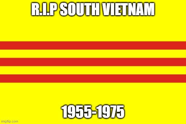 Flag of South Vietnam | R.I.P SOUTH VIETNAM; 1955-1975 | image tagged in flag of south vietnam | made w/ Imgflip meme maker