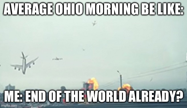 Average Ohio Morning Be like | AVERAGE OHIO MORNING BE LIKE:; ME: END OF THE WORLD ALREADY? | image tagged in only in ohio | made w/ Imgflip meme maker