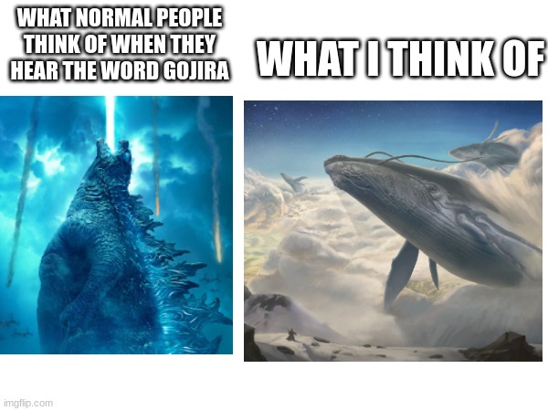 only metalheads will understand | WHAT NORMAL PEOPLE THINK OF WHEN THEY HEAR THE WORD GOJIRA; WHAT I THINK OF | made w/ Imgflip meme maker