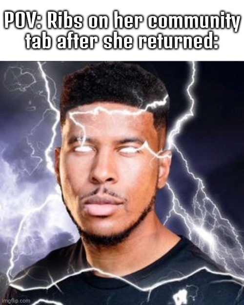LowTierGod | POV: Ribs on her community tab after she returned: | image tagged in lowtiergod | made w/ Imgflip meme maker