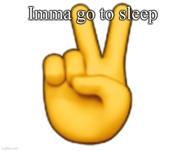 Peace | Imma go to sleep | image tagged in peace | made w/ Imgflip meme maker