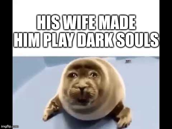 My wife made me play dark souls. I couldn't get past the first boss lol. Great game! But harder than any other game I played. | HIS WIFE MADE HIM PLAY DARK SOULS | image tagged in dark souls,memes,funny,anti furry,furry,pain | made w/ Imgflip meme maker