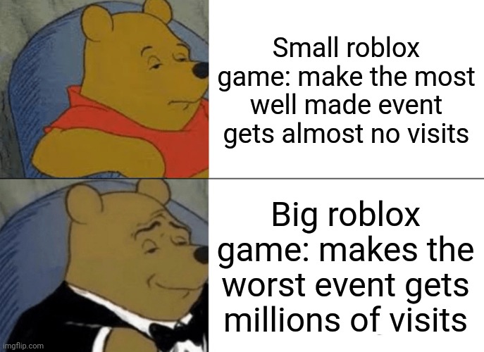 Tuxedo Winnie The Pooh | Small roblox game: make the most well made event gets almost no visits; Big roblox game: makes the worst event gets millions of visits | image tagged in memes,tuxedo winnie the pooh | made w/ Imgflip meme maker