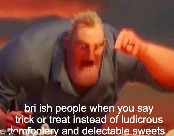 its not even halloween | bri ish people when you say trick or treat instead of ludicrous tomfoolery and delectable sweets | image tagged in mr incredible mad | made w/ Imgflip meme maker