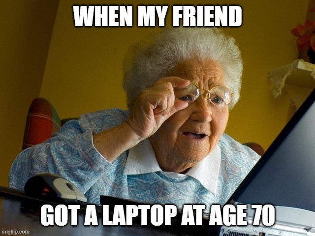 Grandma Finds The Internet | WHEN MY FRIEND; GOT A LAPTOP AT AGE 70 | image tagged in memes,grandma finds the internet | made w/ Imgflip meme maker