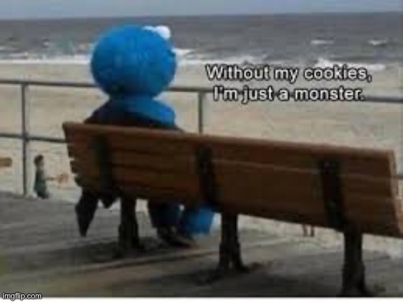 Without my cookies I'm just a monster | image tagged in without my cookies i'm just a monster | made w/ Imgflip meme maker