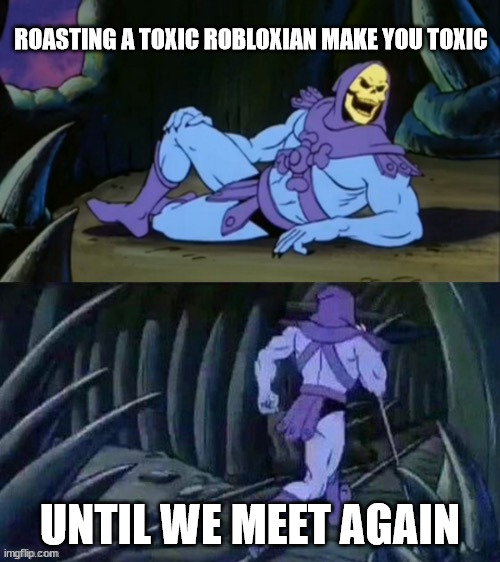 Toxicity | ROASTING A TOXIC ROBLOXIAN MAKE YOU TOXIC; UNTIL WE MEET AGAIN | image tagged in skeletor disturbing facts | made w/ Imgflip meme maker