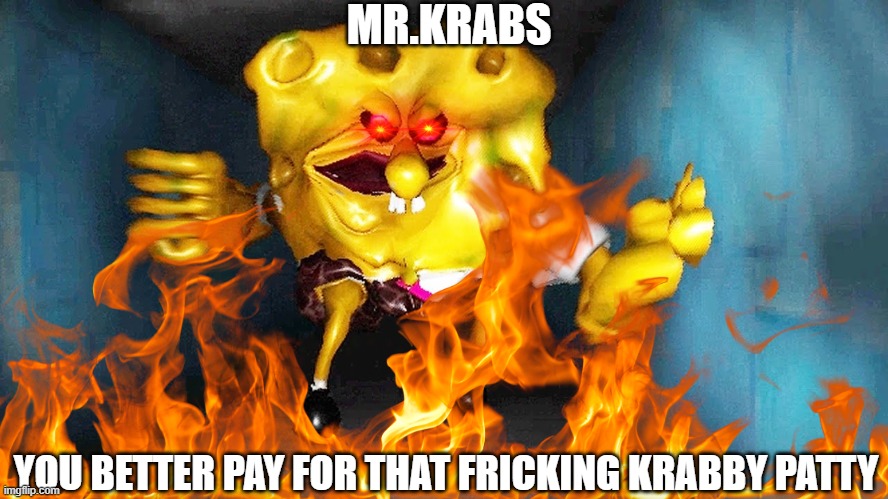Spongebob had enough | MR.KRABS; YOU BETTER PAY FOR THAT FRICKING KRABBY PATTY | image tagged in the true ingredient spongebob,spongebob,spongebob squarepants,mr krabs,funny,memes | made w/ Imgflip meme maker