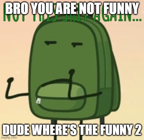 NOT THIS SHIT AGAIN... | BRO YOU ARE NOT FUNNY; DUDE WHERE'S THE FUNNY 2 | image tagged in not this shit again | made w/ Imgflip meme maker